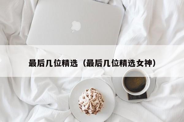 最后几位精选（最后几位精选女神）