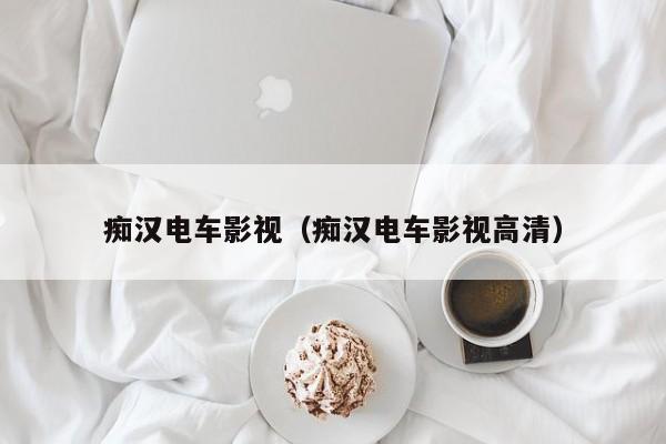 痴汉电车影视（痴汉电车影视高清）