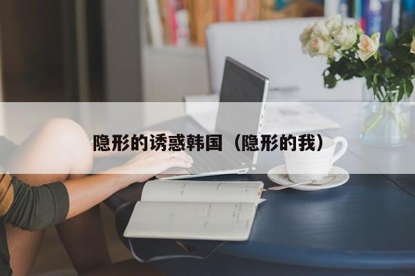 隐形的诱惑韩国（隐形的我）