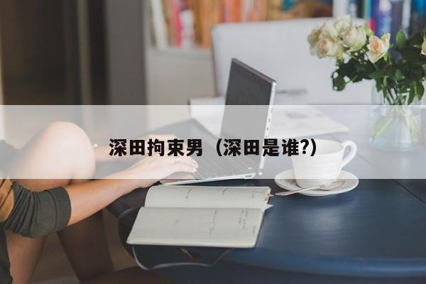 深田拘束男（深田是谁?）
