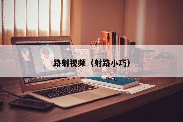 路射视频（射路小巧）