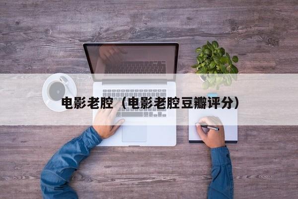 电影老腔（电影老腔豆瓣评分）