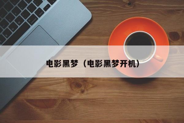电影黑梦（电影黑梦开机）
