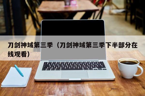 刀剑神域第三季（刀剑神域第三季下半部分在线观看）