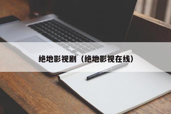绝地影视剧（绝地影视在线）