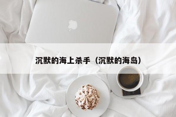 沉默的海上杀手（沉默的海岛）