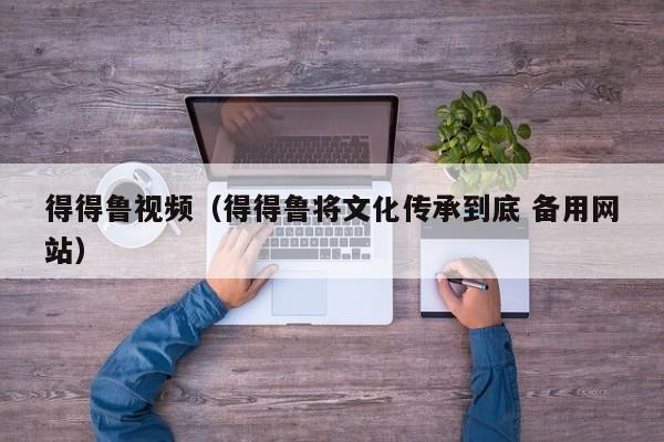 得得鲁视频（得得鲁将文化传承到底 备用网站）