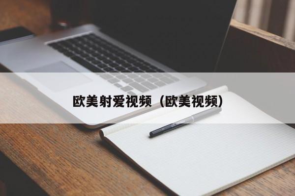 欧美射爱视频（欧美视频）