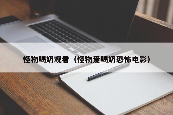怪物喝奶观看（怪物爱喝奶恐怖电影）