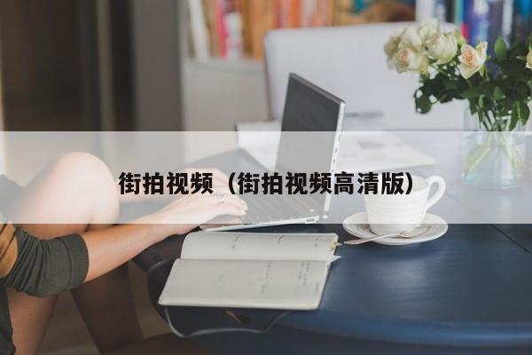 街拍视频（街拍视频高清版）