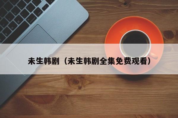未生韩剧（未生韩剧全集免费观看）