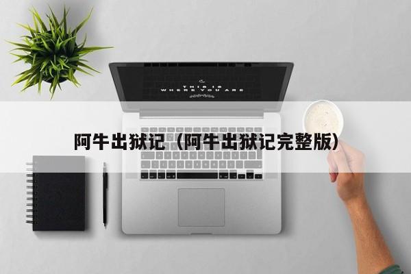 阿牛出狱记（阿牛出狱记完整版）