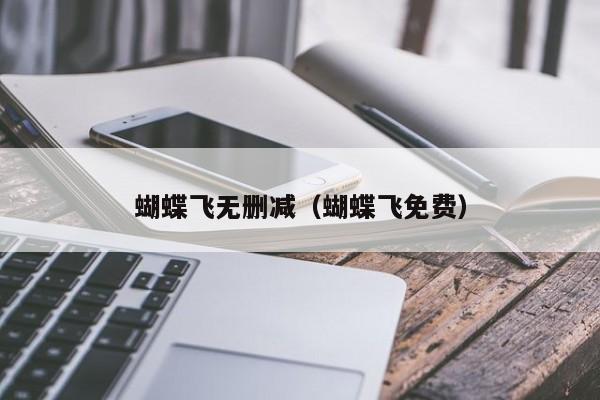 蝴蝶飞无删减（蝴蝶飞免费）