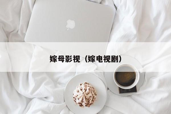 嫁母影视（嫁电视剧）