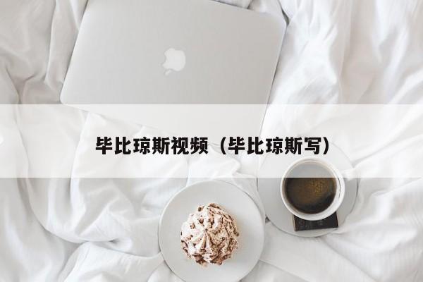 毕比琼斯视频（毕比琼斯写）