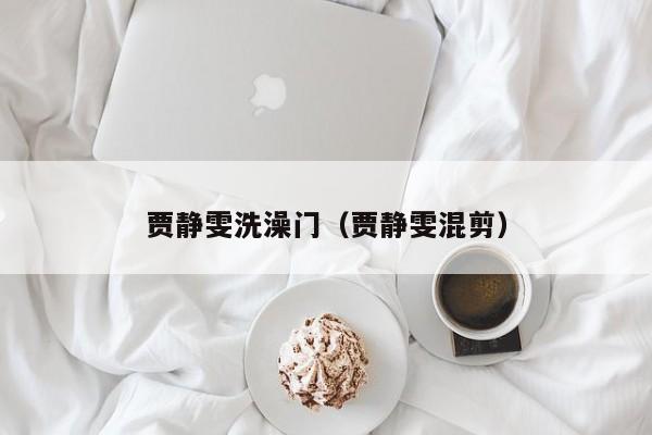 贾静雯洗澡门（贾静雯混剪）